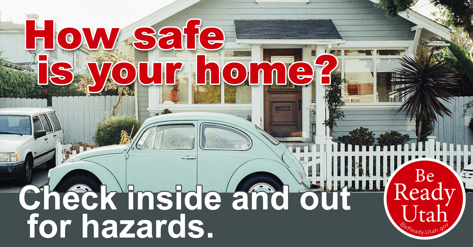 How safe is your home? Check inside and outside your home for hazards. VW Bug parked in front of a small home in a suburban neighborhood.